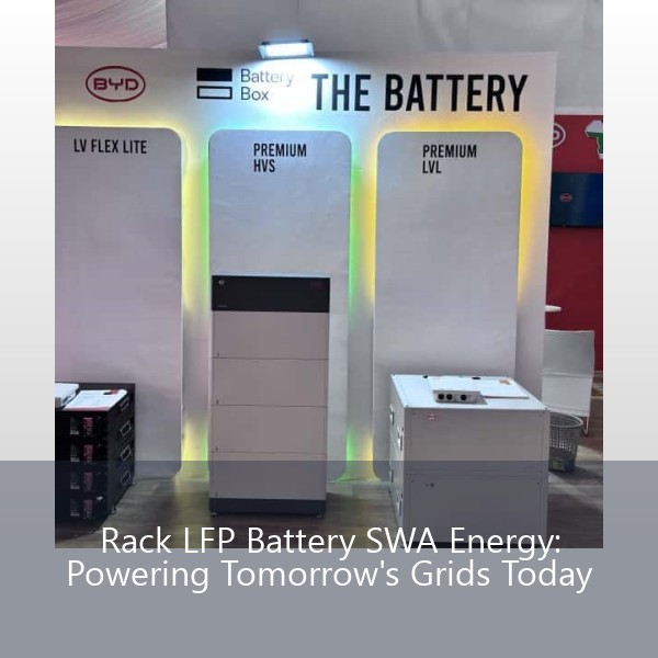Rack LFP Battery SWA Energy: Powering Tomorrow's Grids Today